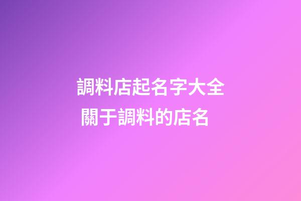 調料店起名字大全 關于調料的店名-第1張-店鋪起名-玄機派